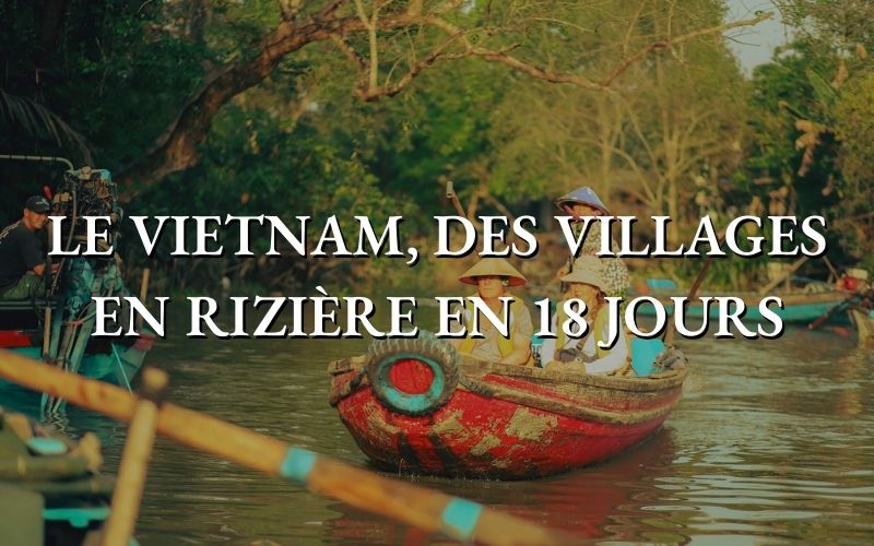 Le Vietnam, des villages en rizière en 18 jours