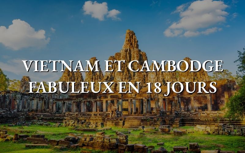 Vietnam et Cambodge Fabuleux en 18 jours - Circuit Vietnam en juillet